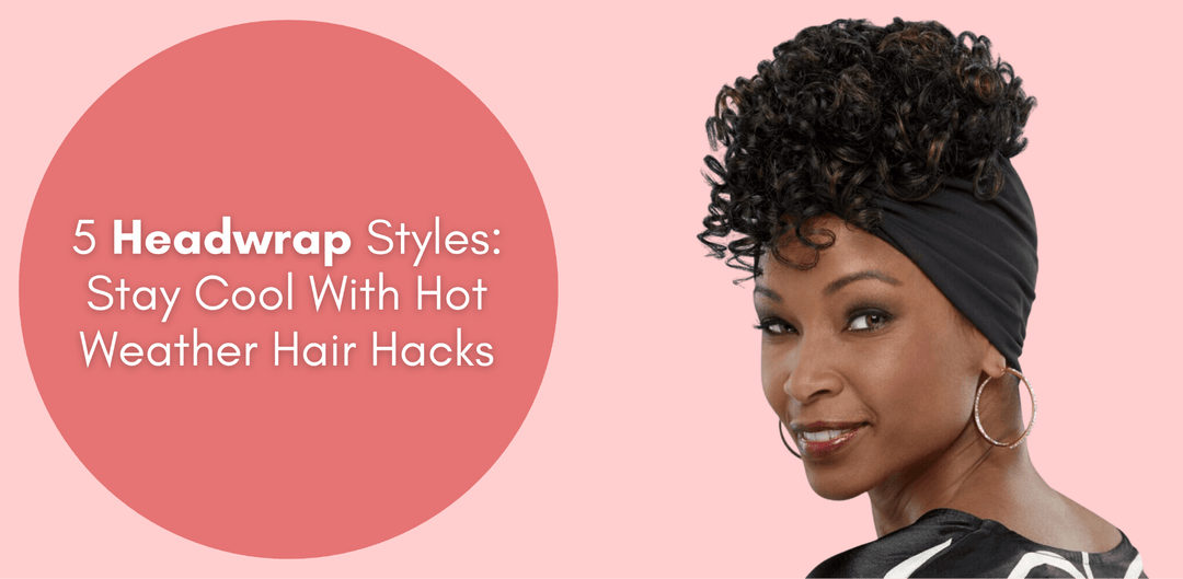 5 Headwrap Styles: Stay Cool With Hot Weather Hair Hacks - Especially Yours
