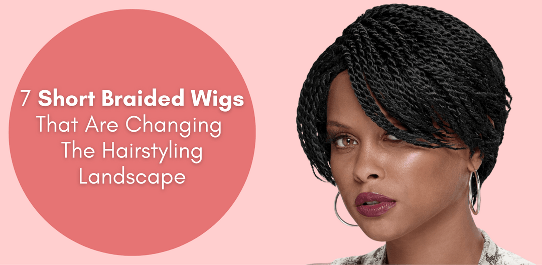 7 Short Braided Wigs That Are Changing The Hairstyling Landscape - Especially Yours