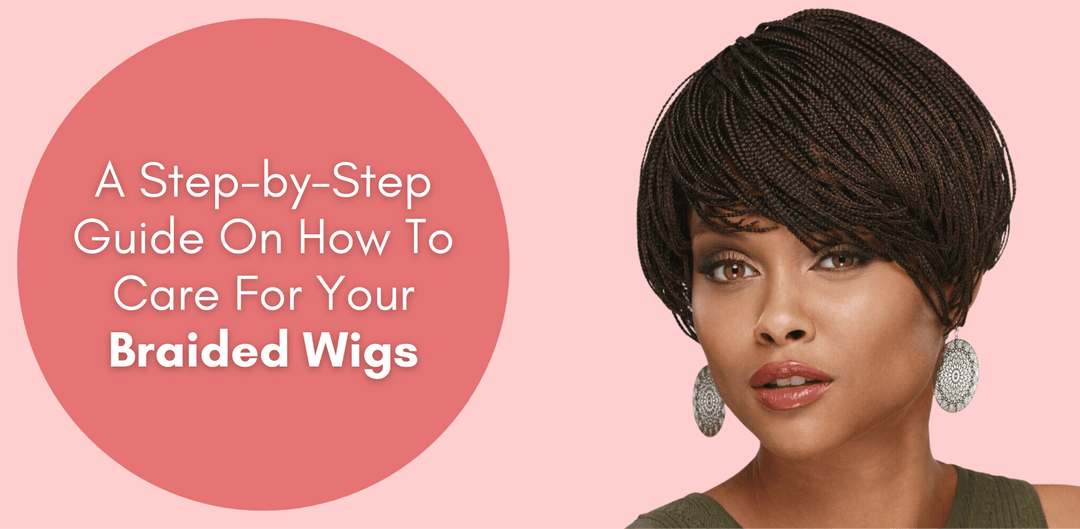 A Step-by-Step Guide on How to Care For Your Braided Wigs - Especially Yours