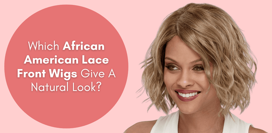 Which African American Lace Front Wigs Give A Natural Look - Especially Yours