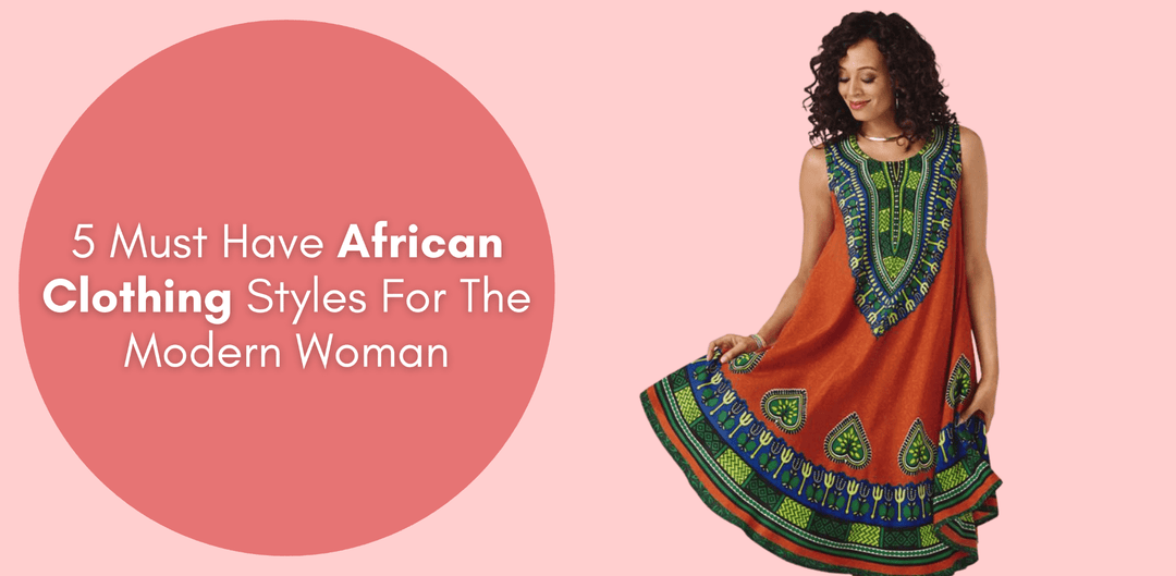 5 Must Have African Clothing Styles For The Modern Woman | Especially Yours® - Especially Yours