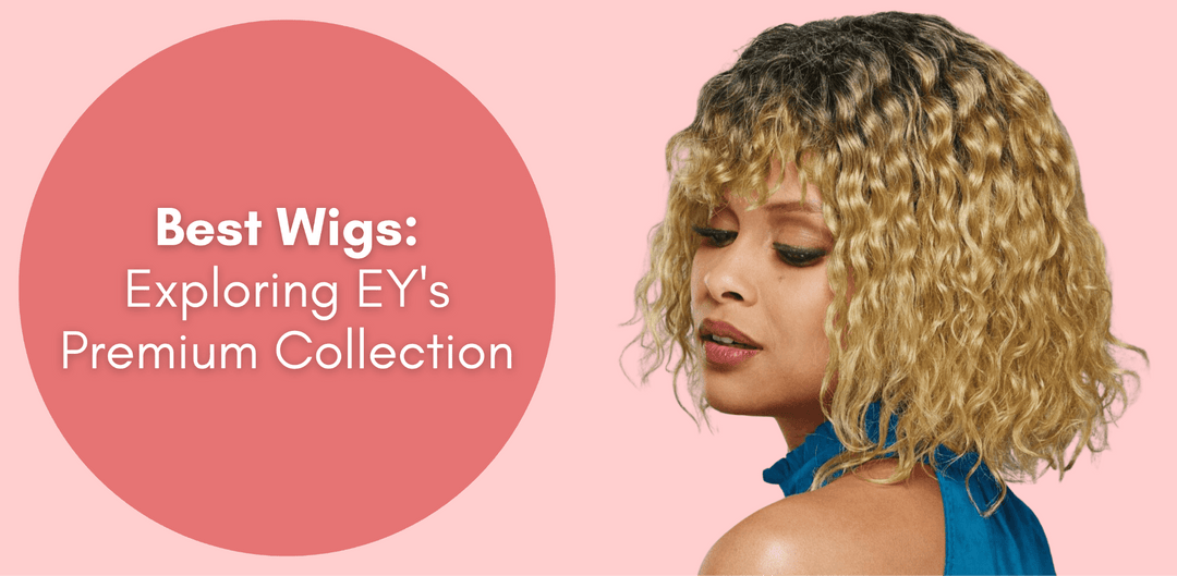 Best Wigs: Exploring EY's Premium Collection - Especially Yours