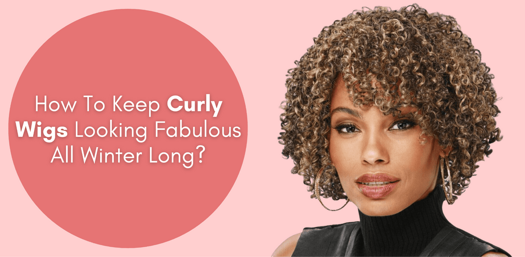 How To Keep Curly Wigs Looking Fabulous All Winter Long? - Especially Yours