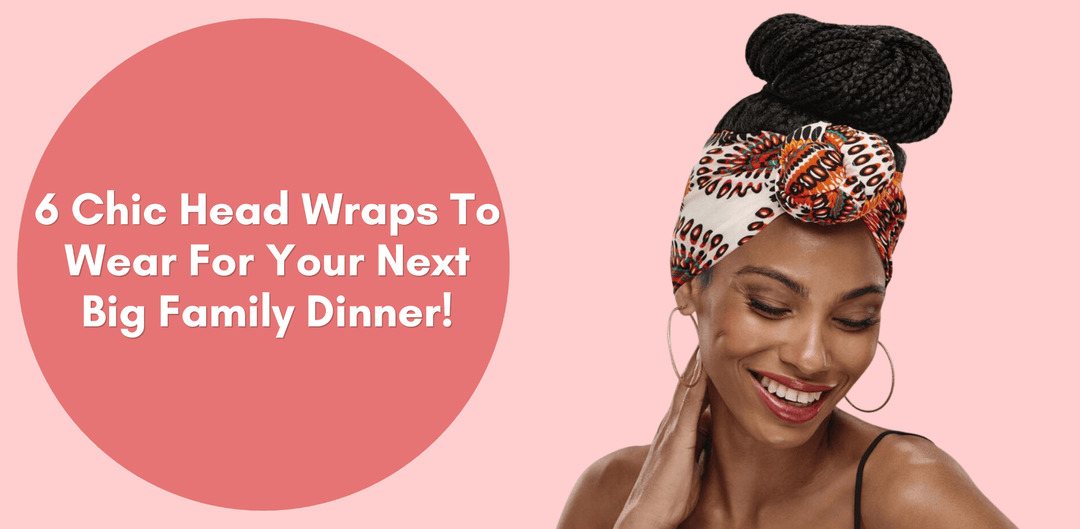 6 Chic Head Wraps To Wear For Your Next Big Family Dinner! - Especially Yours