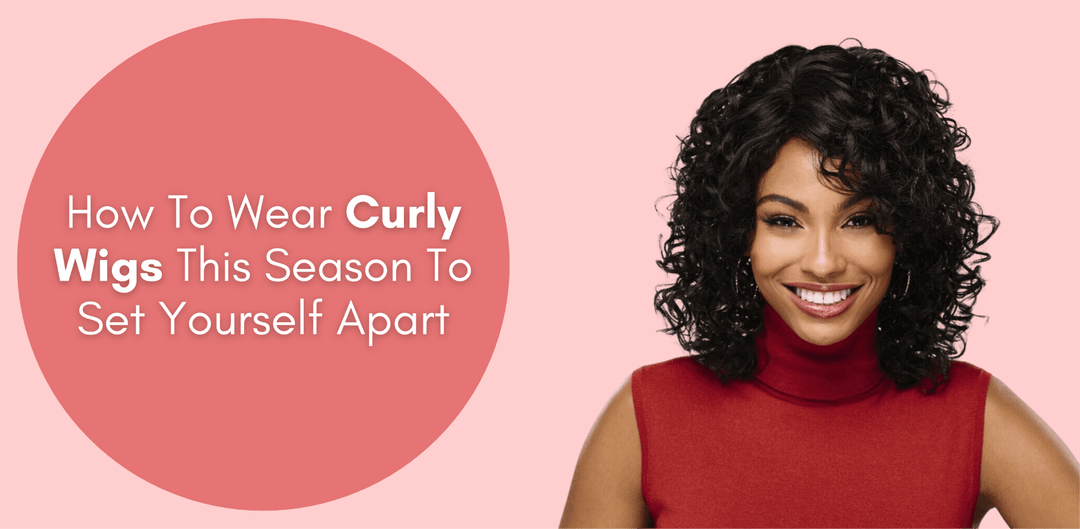 How To Wear Curly Wigs This Season To Set Yourself Apart - Especially Yours