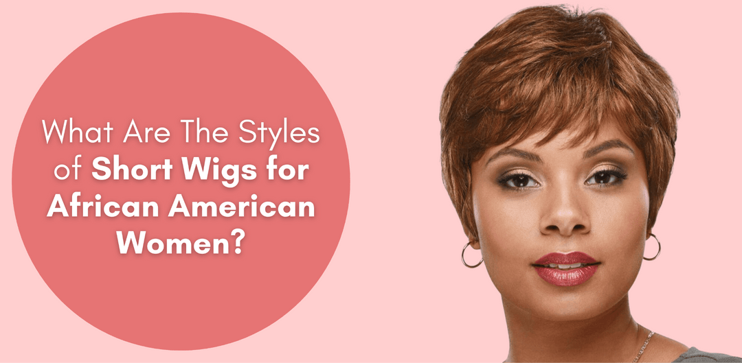 What Are The Styles Of Short Wigs For African American Women? - Especially Yours