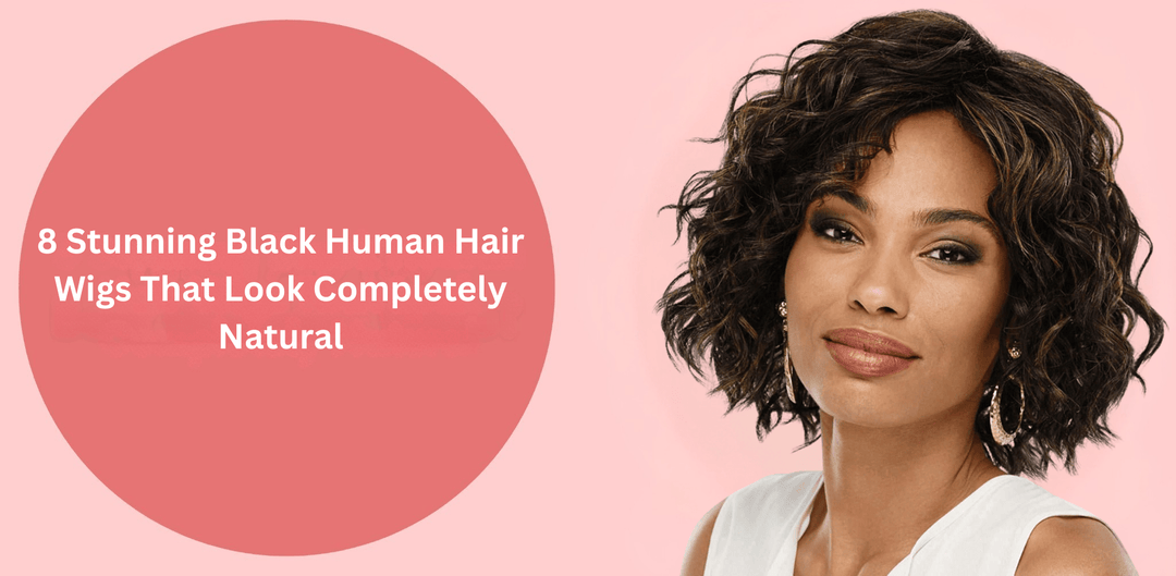 8 Stunning Black Human Hair Wigs That Look Completely Natural - Especially Yours