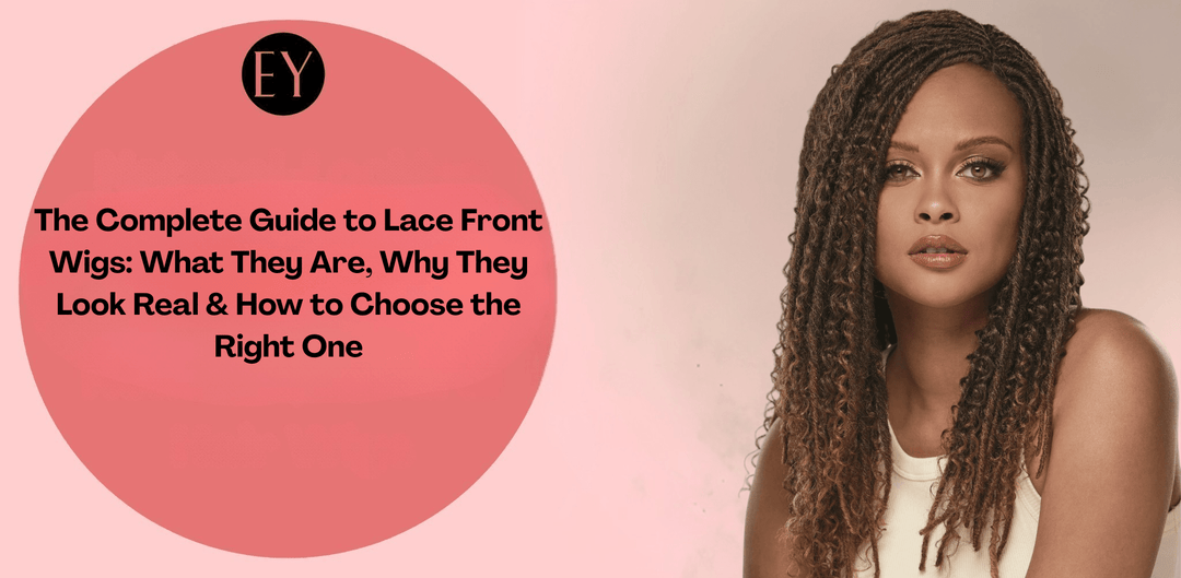 The Complete Guide to Lace Front Wigs: What They Are, Why They Look Real - Especially Yours