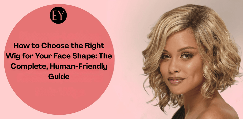 How to Choose the Right Wig for Your Face Shape - Especially Yours