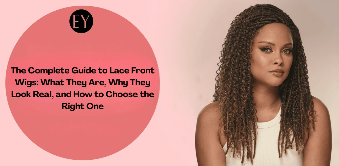 The Complete Guide to Lace Front Wigs: What They Are, Why They Look Real, and How to Choose the Right One - Especially Yours