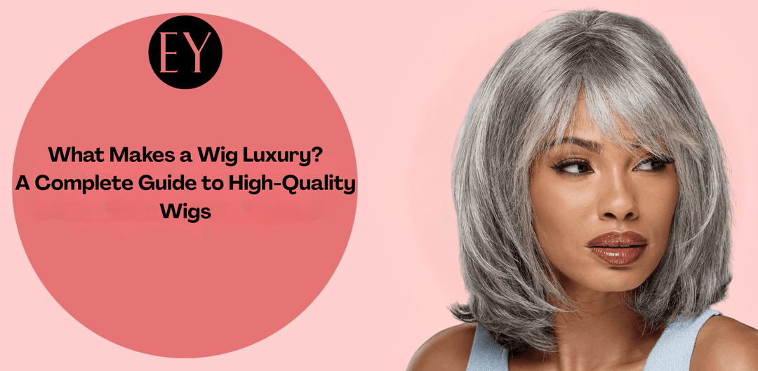 What Makes a Wig Luxury? Your Complete Guide to High-Quality Wigs - Especially Yours
